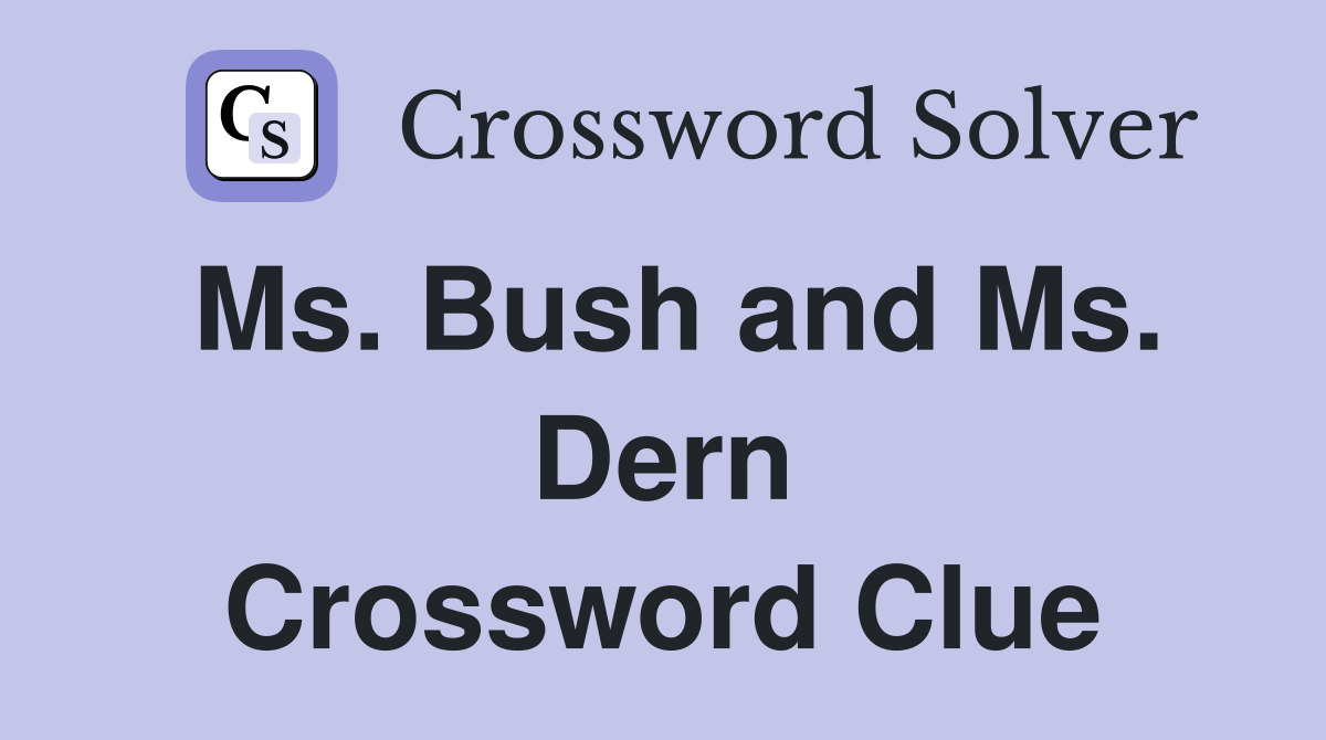 Ms. Bush and Ms. Dern Crossword Clue