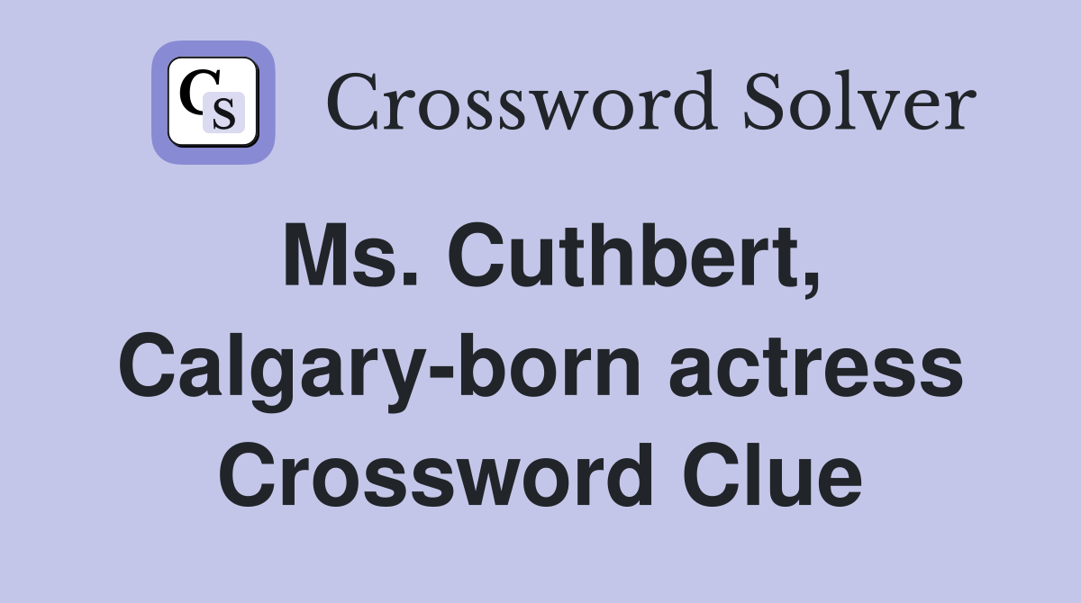 Ms. Cuthbert, Calgary-born actress Crossword Clue