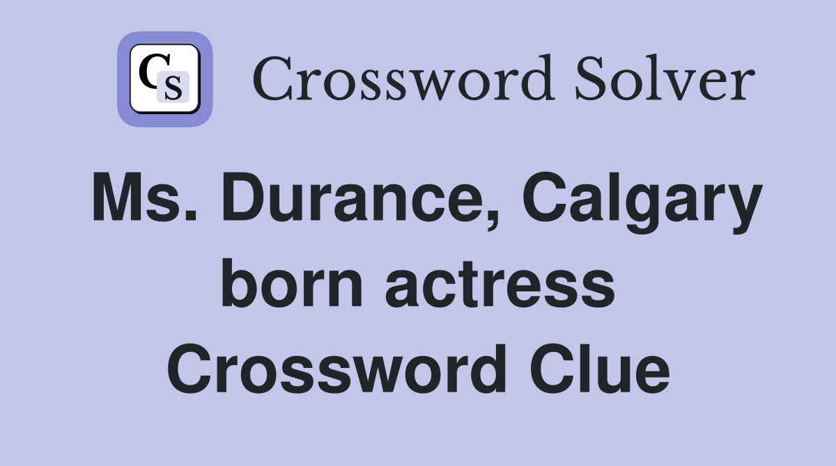 Ms. Durance, Calgary born actress Crossword Clue