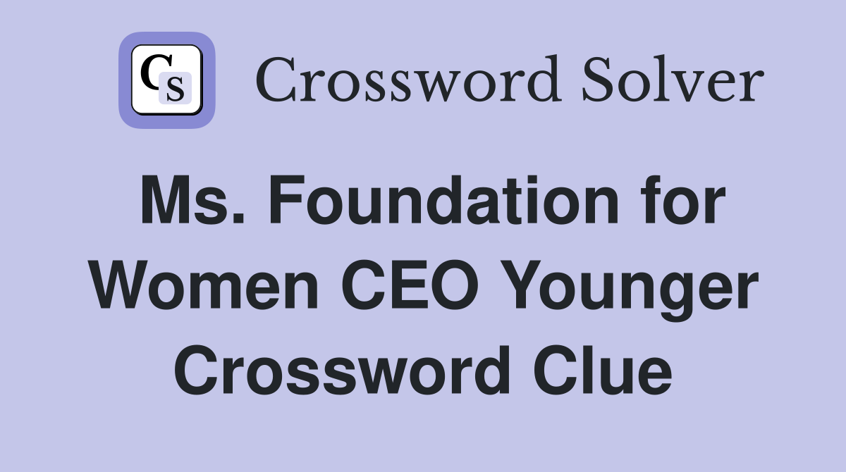Ms. Foundation for Women CEO Younger Crossword Clue