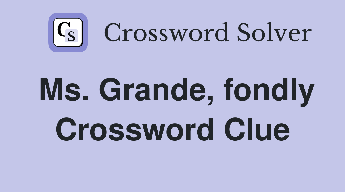 Ms. Grande, fondly Crossword Clue