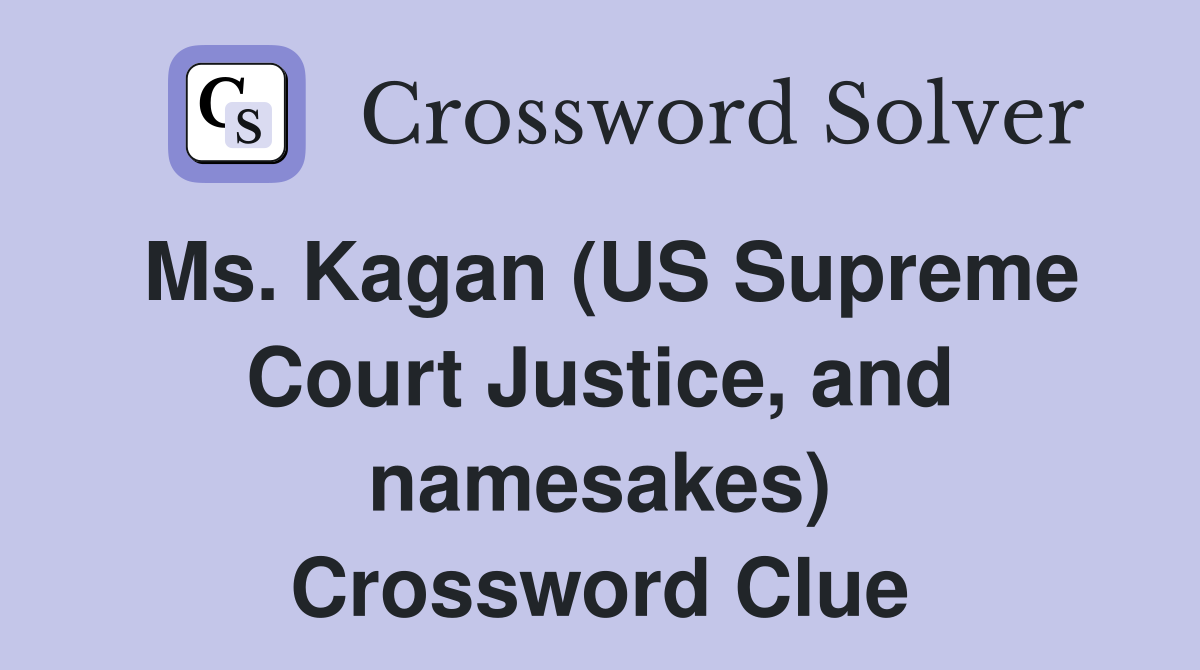 Ms. Kagan (US Supreme Court Justice, and namesakes) Crossword Clue