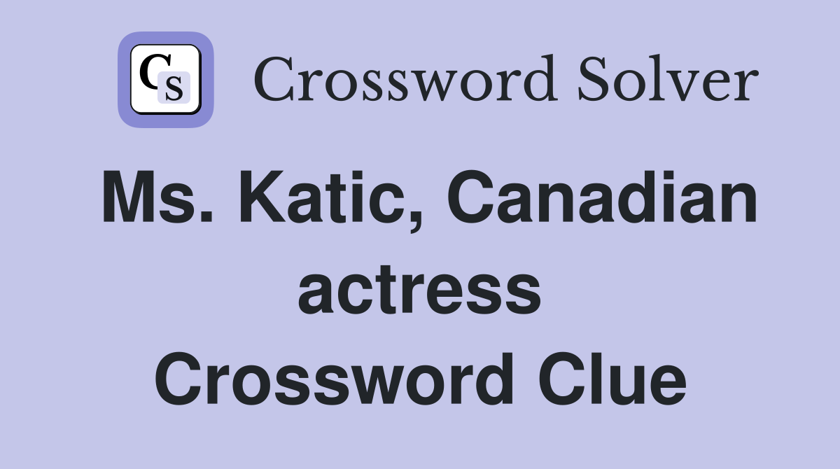 Ms. Katic, Canadian actress Crossword Clue