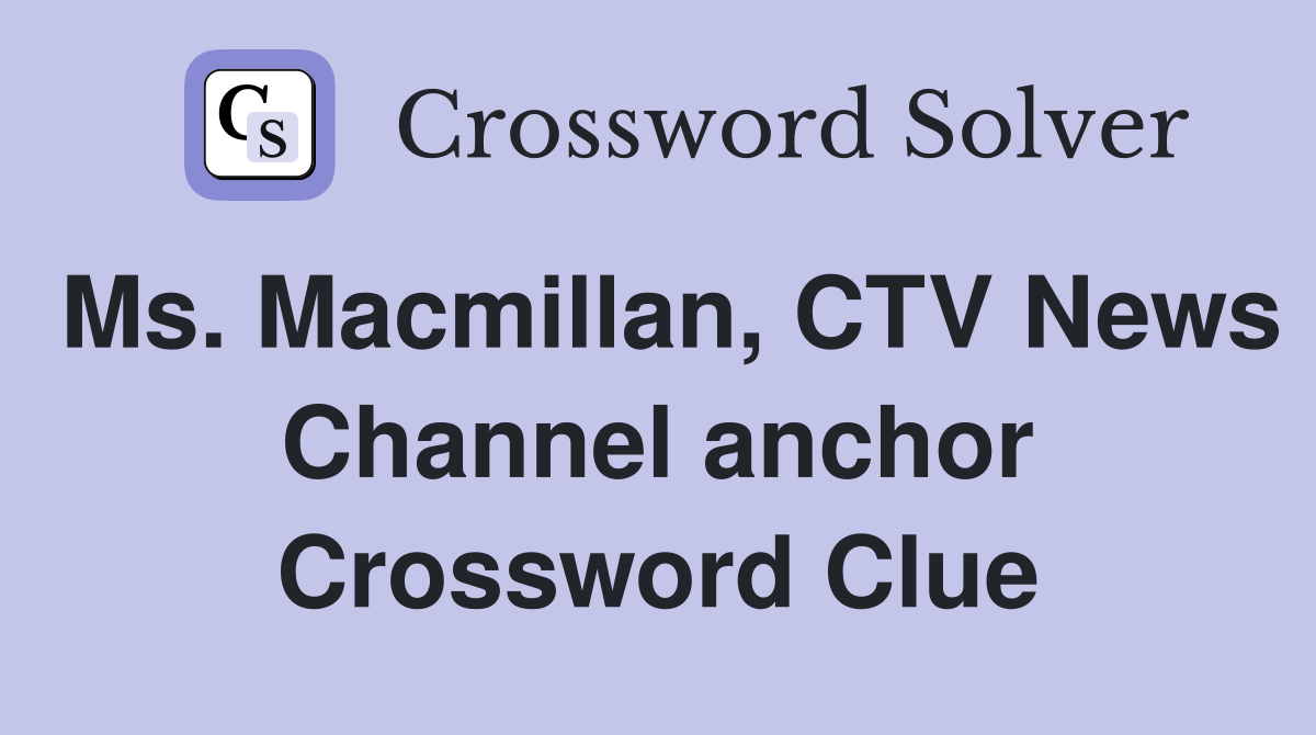 Ms. Macmillan, CTV News Channel anchor Crossword Clue