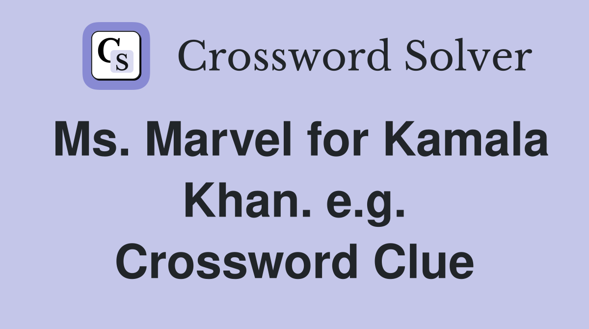 Ms. Marvel for Kamala Khan. e.g. Crossword Clue