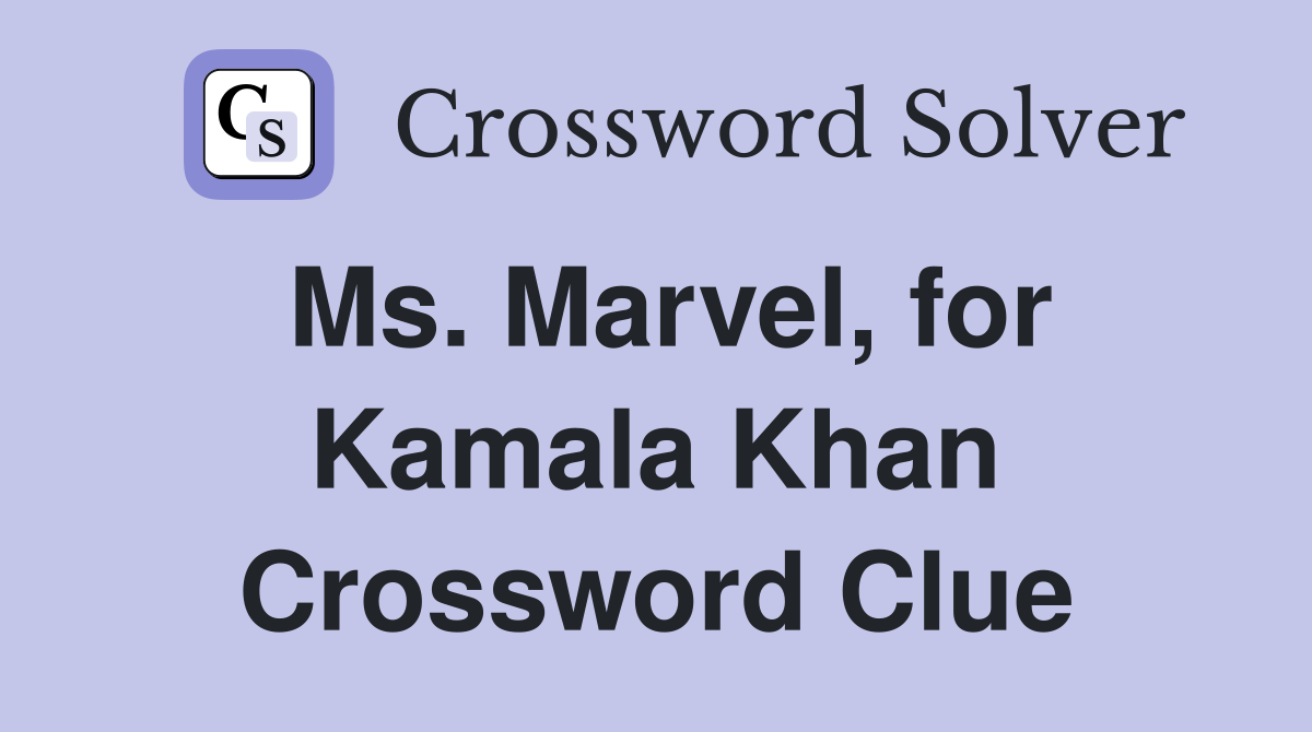 Ms. Marvel, for Kamala Khan Crossword Clue