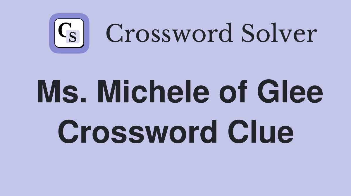 Ms. Michele of Glee Crossword Clue