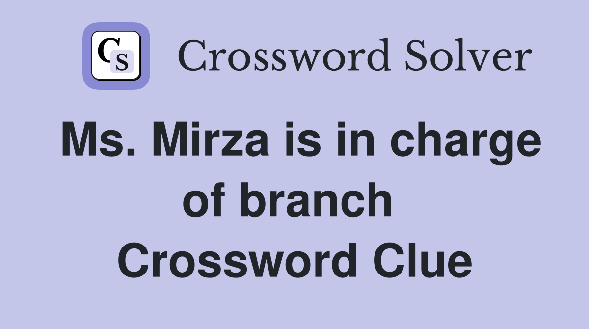 Ms. Mirza is in charge of branch  Crossword Clue