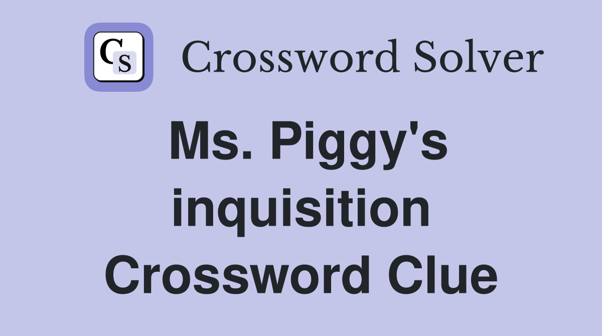 Ms. Piggy's inquisition Crossword Clue