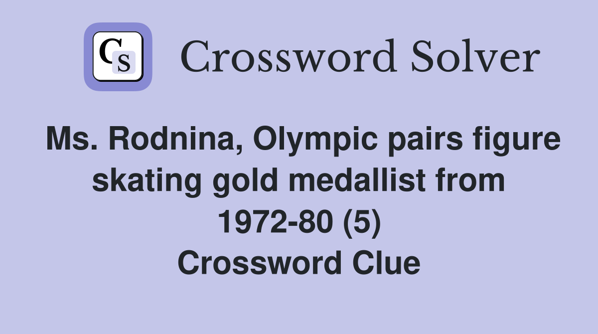 Ms. Rodnina, Olympic pairs figure skating gold medallist from 1972-80 (5) Crossword Clue