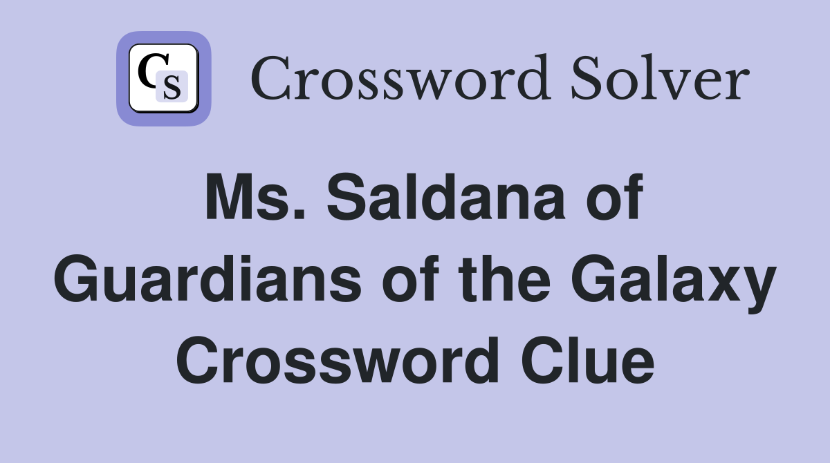 Ms. Saldana of Guardians of the Galaxy Crossword Clue