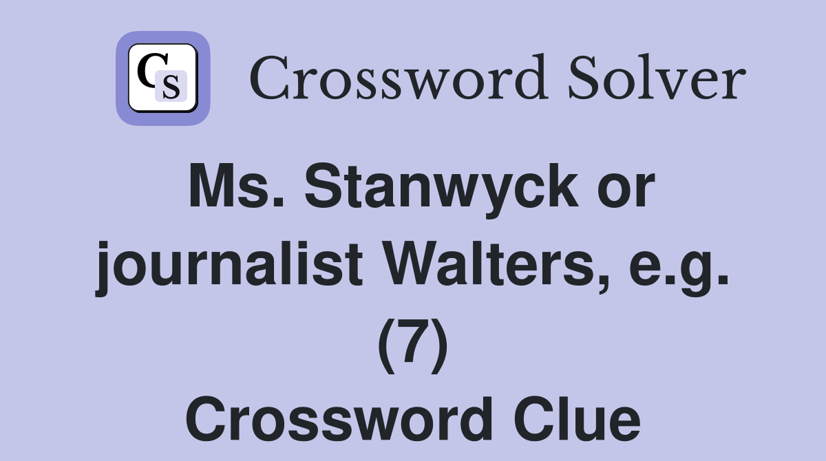 Ms. Stanwyck or journalist Walters, e.g. (7) Crossword Clue