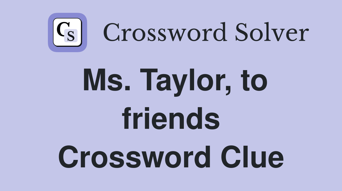 Ms. Taylor, to friends Crossword Clue