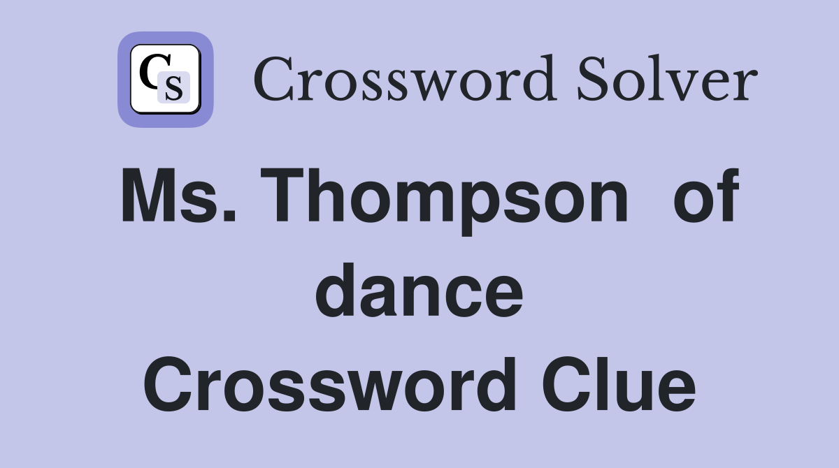Ms. Thompson  of dance Crossword Clue