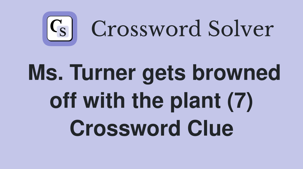 Ms. Turner gets browned off with the plant (7) Crossword Clue
