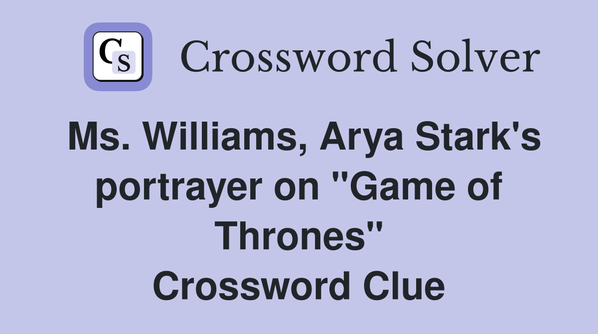 Ms. Williams, Arya Stark's portrayer on "Game of Thrones" Crossword Clue