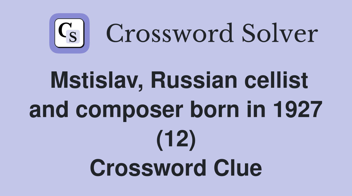 Mstislav, Russian cellist and composer born in 1927 (12) Crossword Clue