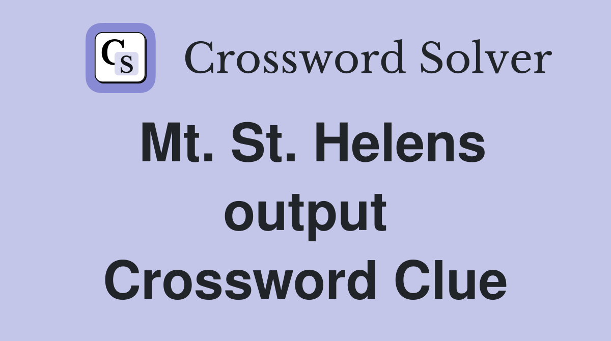 Mt. St. Helens output Crossword Clue