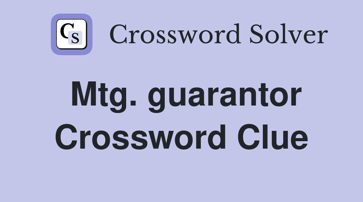Mtg. guarantor Crossword Clue