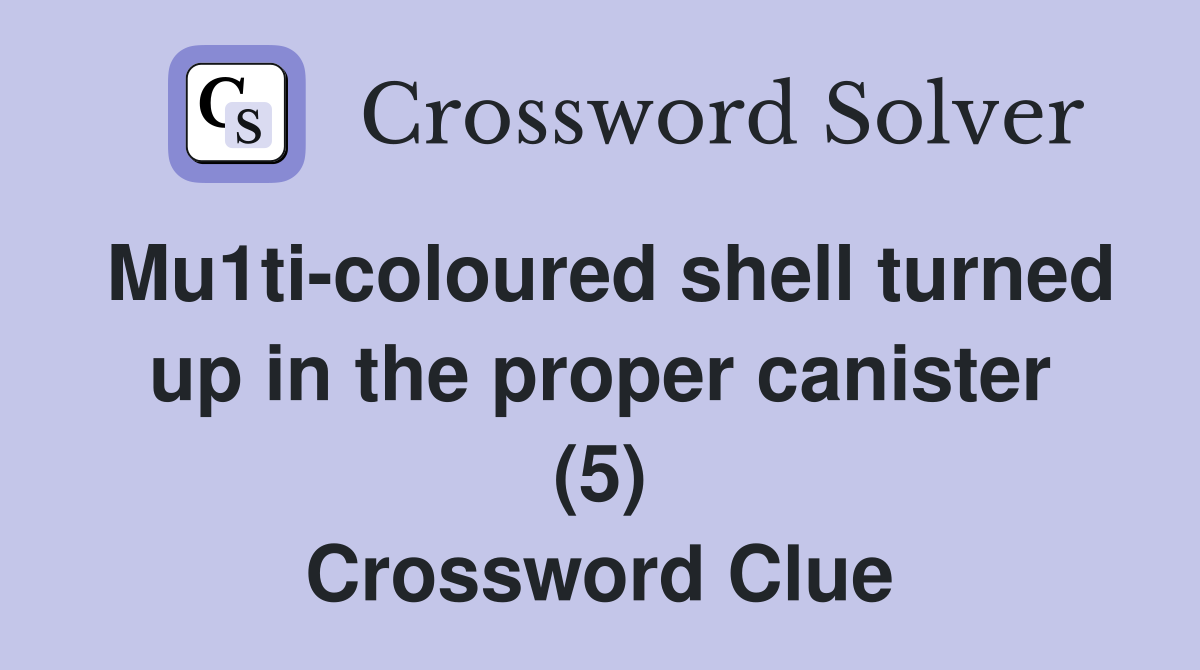 Mu1ti-coloured shell turned up in the proper canister (5) Crossword Clue