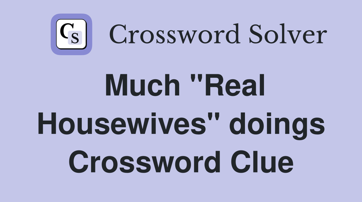 Much "Real Housewives" doings Crossword Clue
