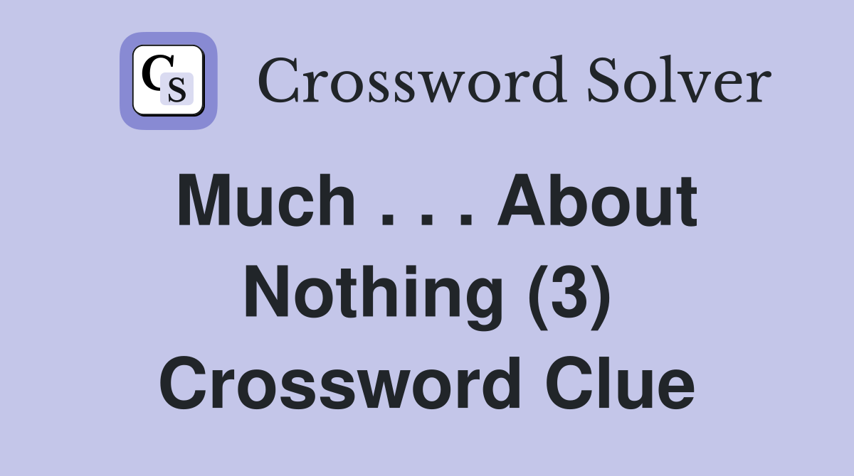 Much . . . About Nothing (3) Crossword Clue