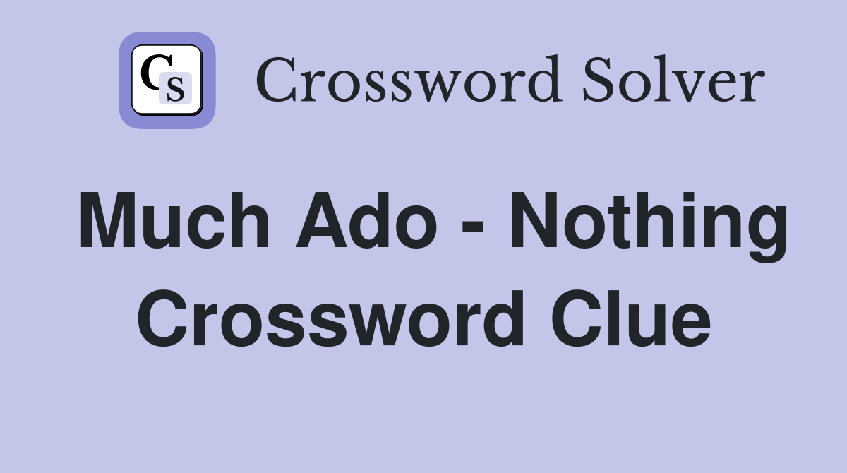 Much Ado - Nothing Crossword Clue