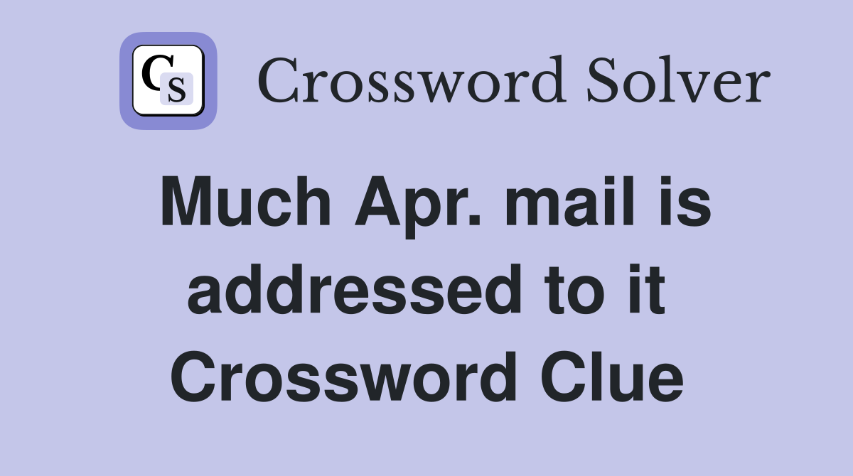 Much Apr. mail is addressed to it Crossword Clue