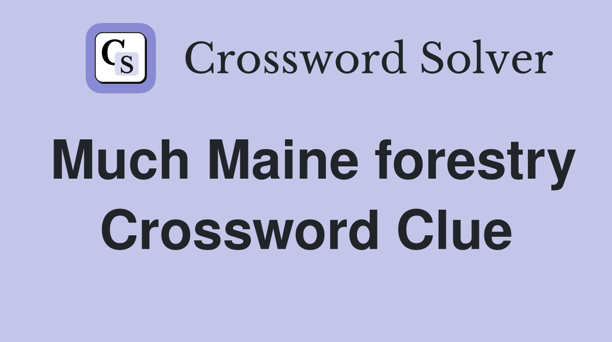Much Maine forestry Crossword Clue