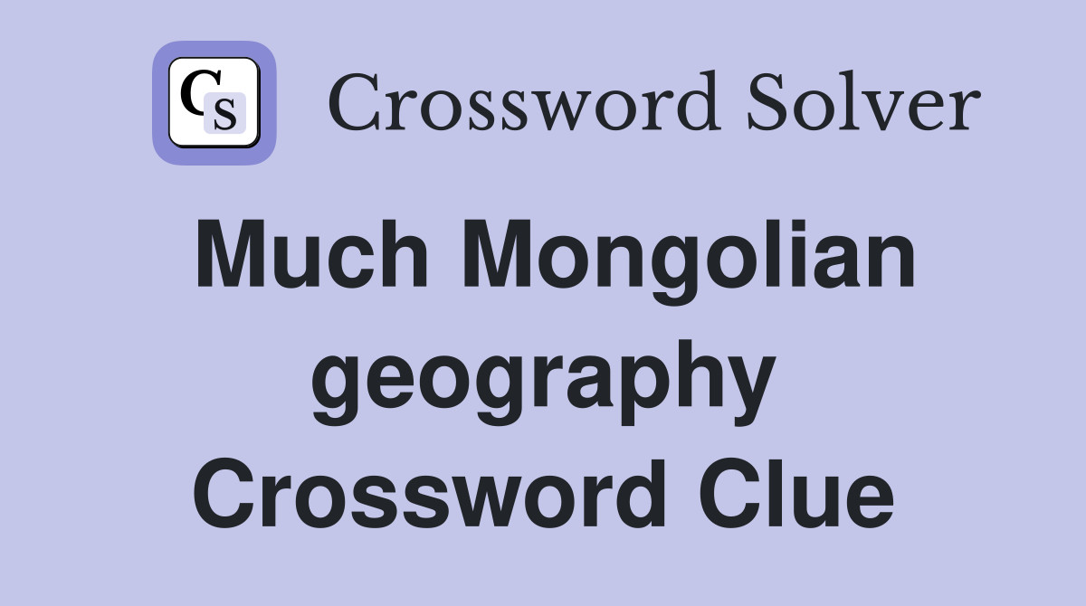 Much Mongolian geography Crossword Clue