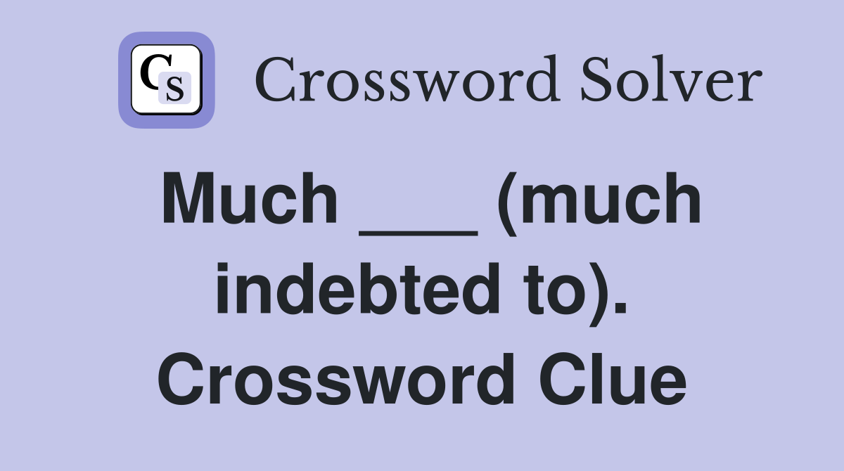 Much ___ (much indebted to). Crossword Clue