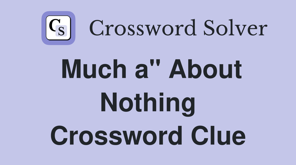 Much a" About Nothing Crossword Clue