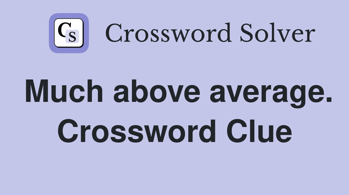 Much above average. Crossword Clue