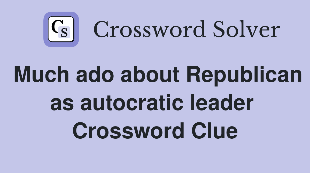 Much ado about Republican as autocratic leader  Crossword Clue