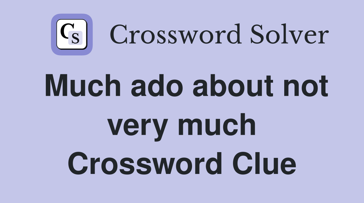 Much ado about not very much Crossword Clue