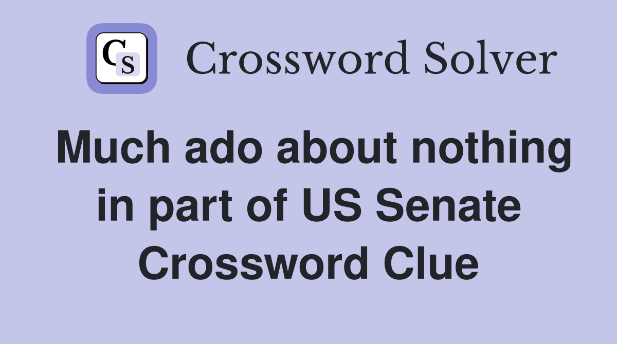 Much ado about nothing in part of US Senate Crossword Clue