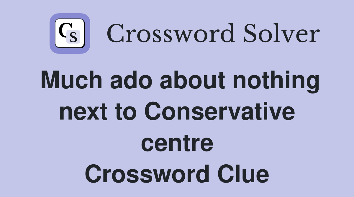 Much ado about nothing next to Conservative centre Crossword Clue