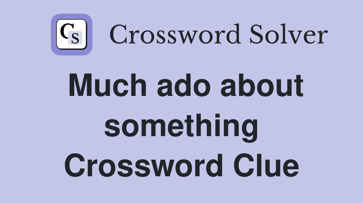 Much ado about something Crossword Clue