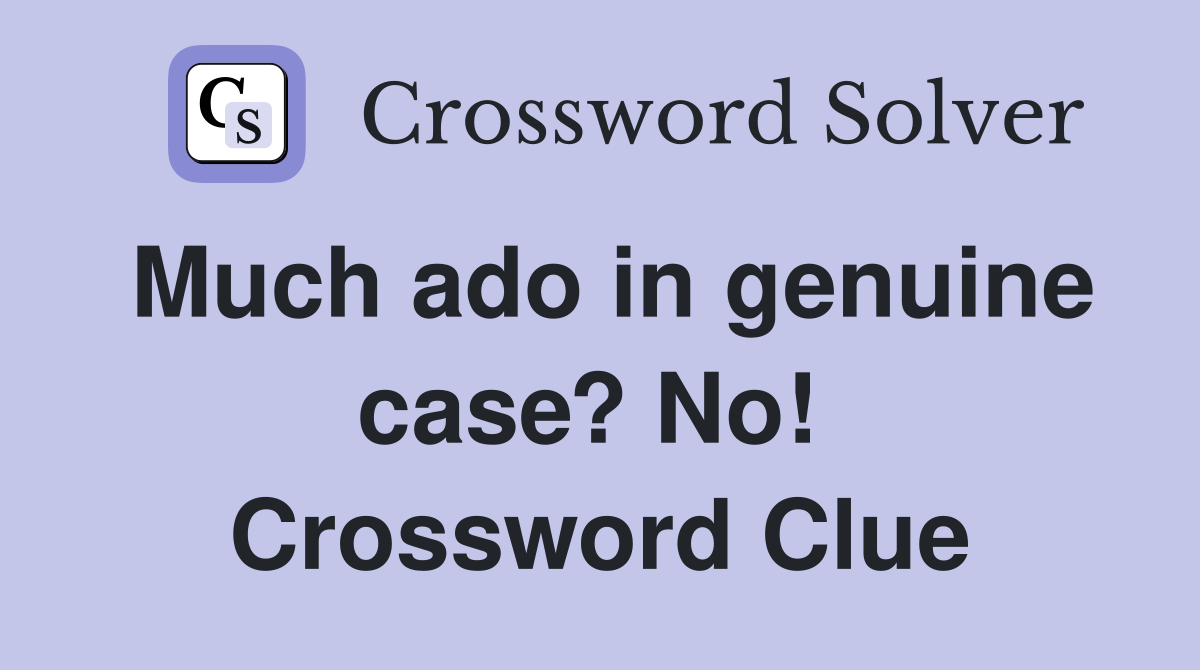 Much ado in genuine case? No!  Crossword Clue