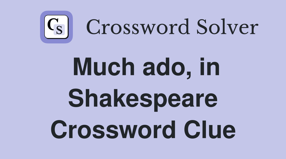 Much ado, in Shakespeare Crossword Clue