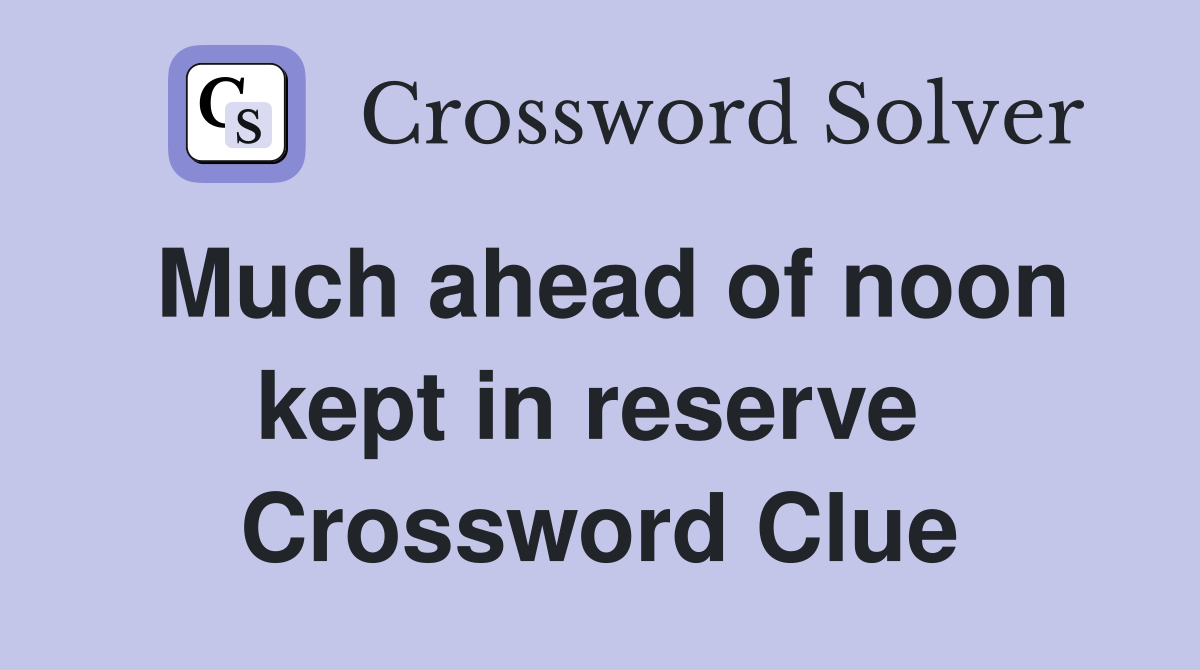 Much ahead of noon kept in reserve  Crossword Clue
