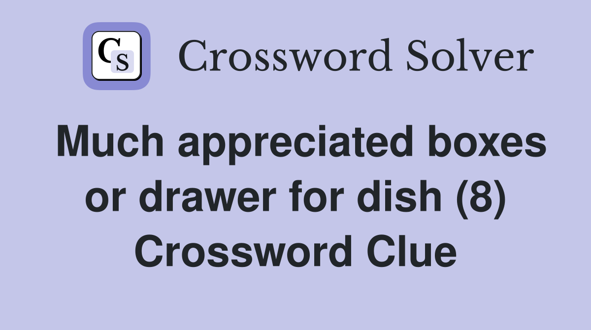 Much appreciated boxes or drawer for dish (8) Crossword Clue