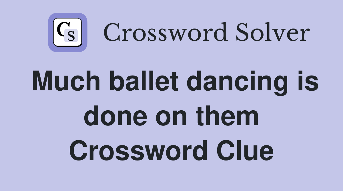 Much ballet dancing is done on them Crossword Clue
