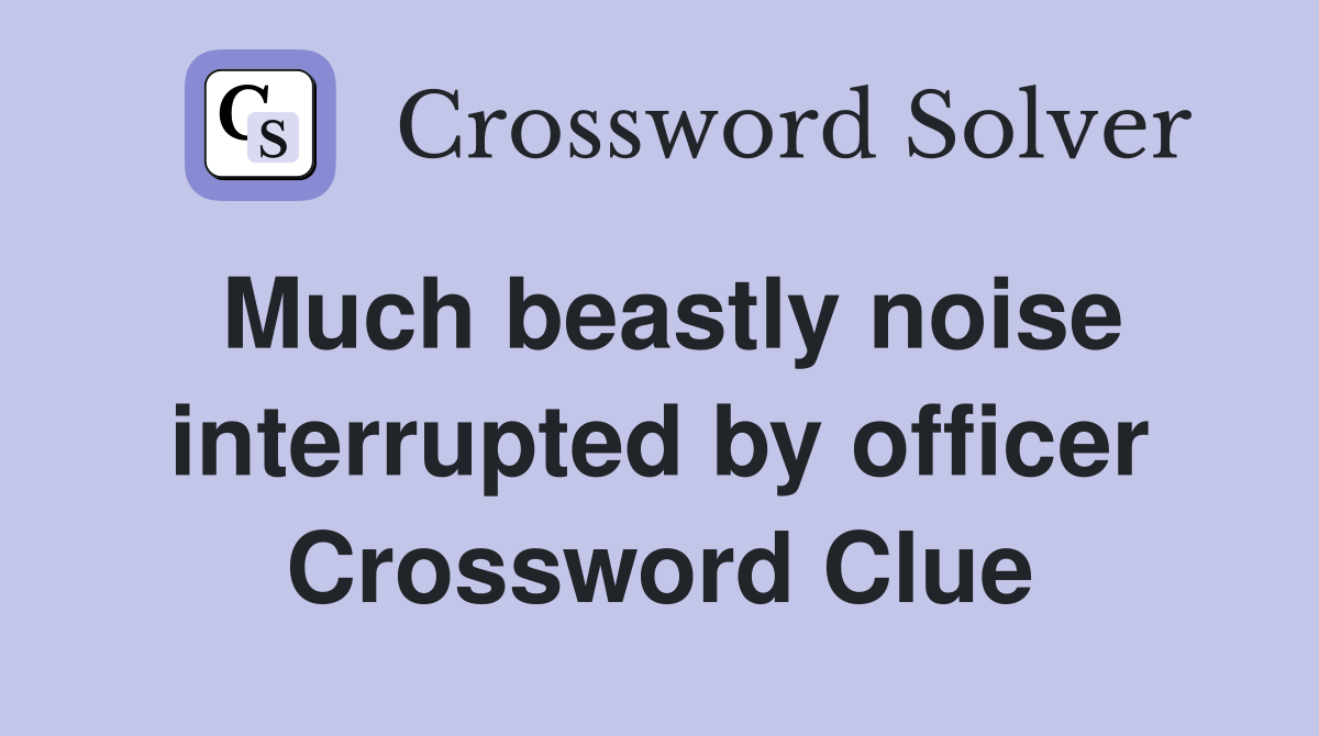 Much beastly noise interrupted by officer Crossword Clue