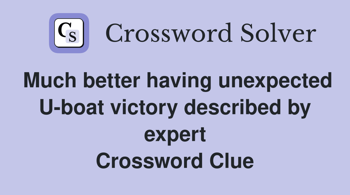 Much better having unexpected U-boat victory described by expert Crossword Clue