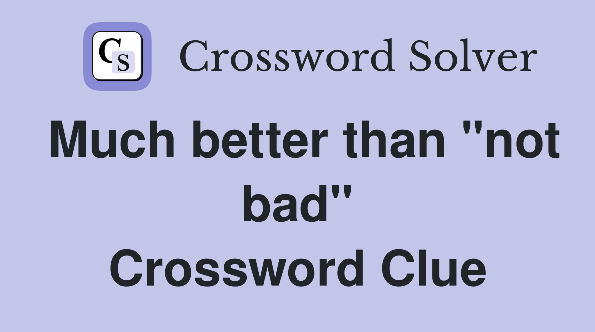 Much better than "not bad" Crossword Clue