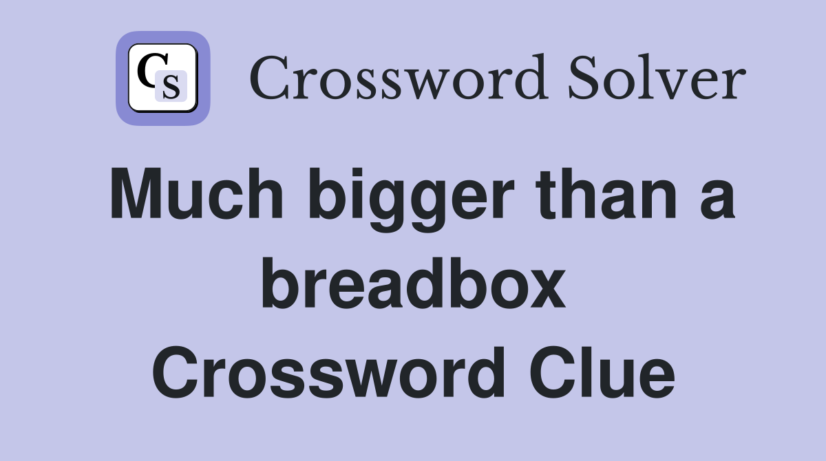 Much bigger than a breadbox Crossword Clue