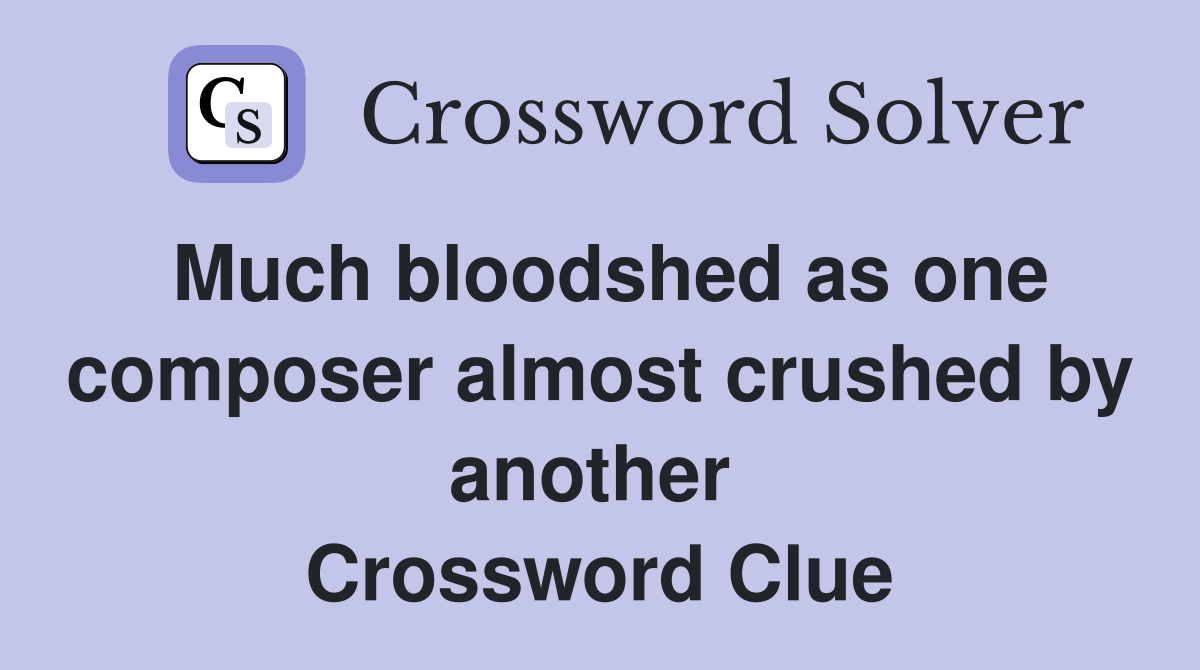 Much bloodshed as one composer almost crushed by another  Crossword Clue