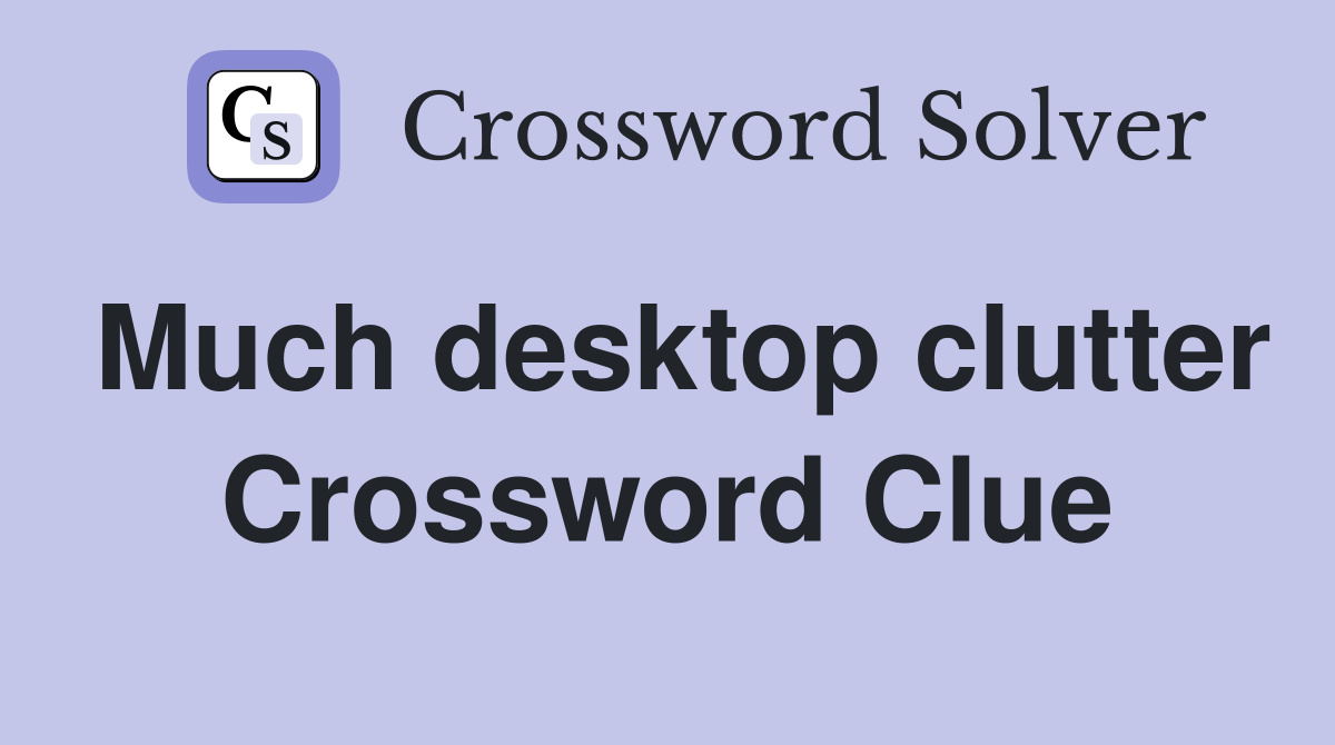 Much desktop clutter Crossword Clue