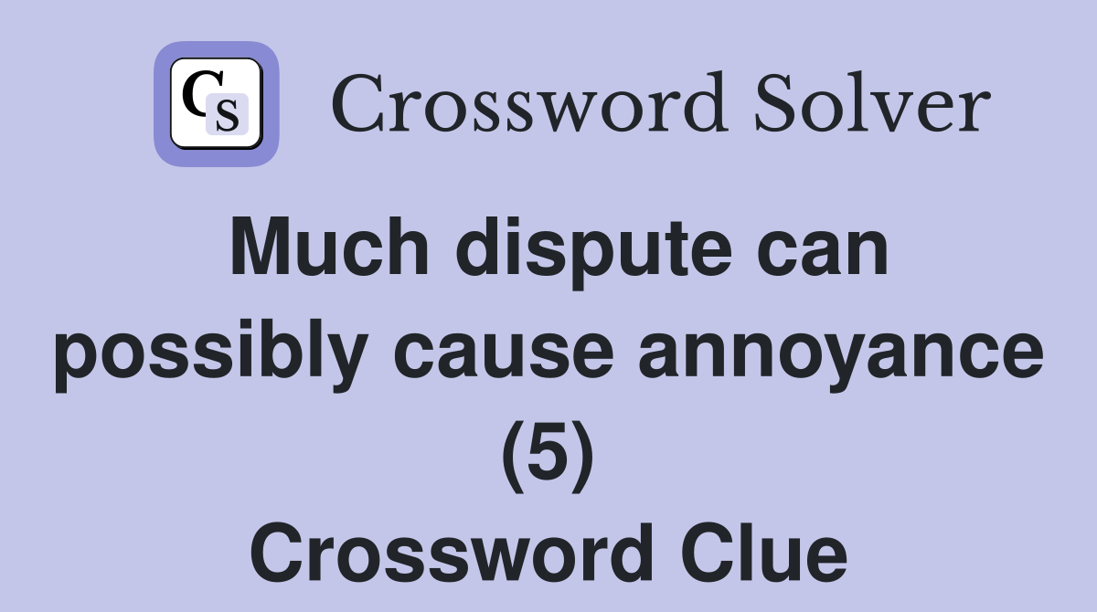 Much dispute can possibly cause annoyance (5) Crossword Clue